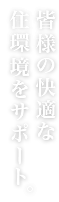 皆様の快適な住環境をサポート。